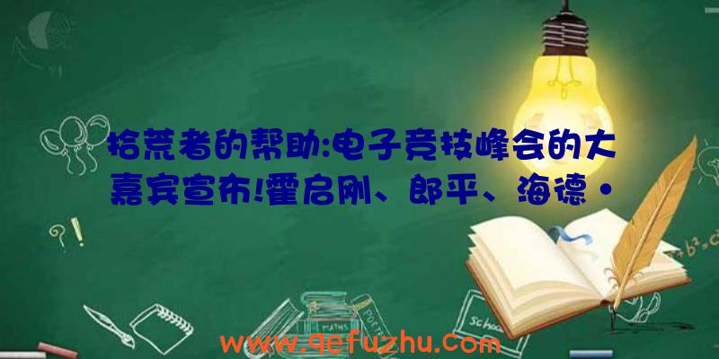 拾荒者的帮助:电子竞技峰会的大嘉宾宣布!霍启刚、郎平、海德·