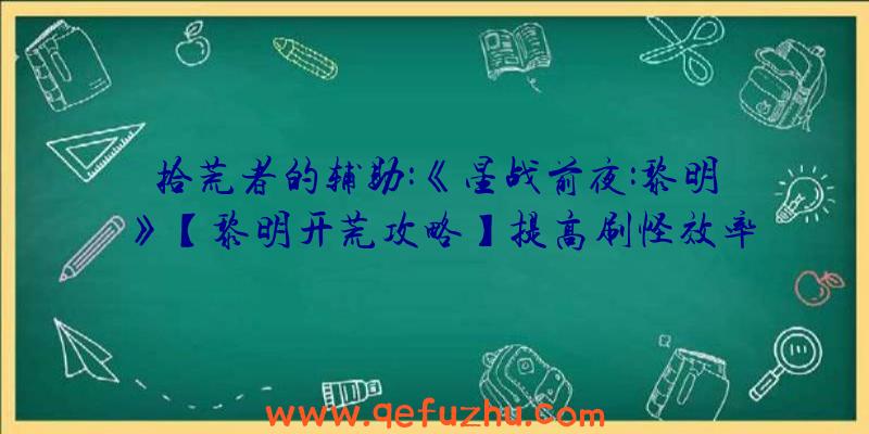 拾荒者的辅助:《星战前夜:黎明》【黎明开荒攻略】提高刷怪效率