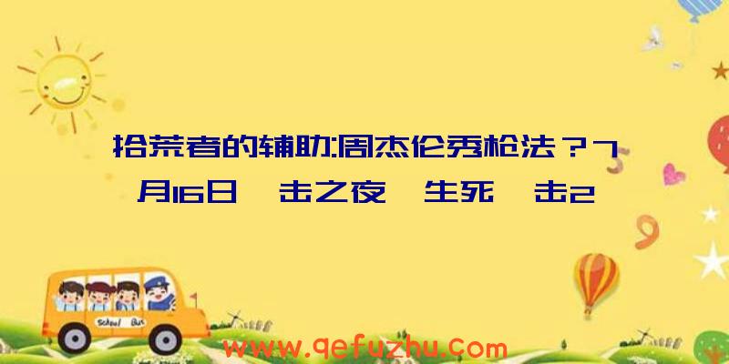 拾荒者的辅助:周杰伦秀枪法？7月16日狙击之夜《生死狙击2》