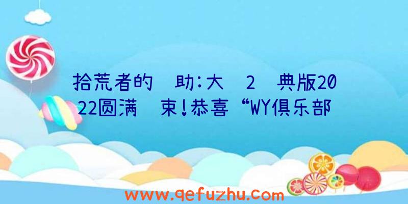 拾荒者的辅助:大话2经典版2022圆满结束!恭喜“WY俱乐部