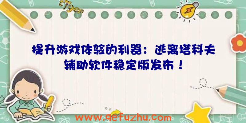 提升游戏体验的利器：逃离塔科夫辅助软件稳定版发布！