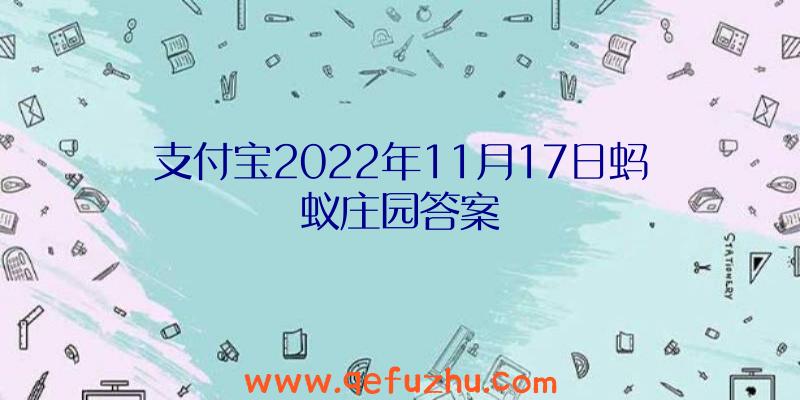 支付宝2022年11月17日蚂蚁庄园答案