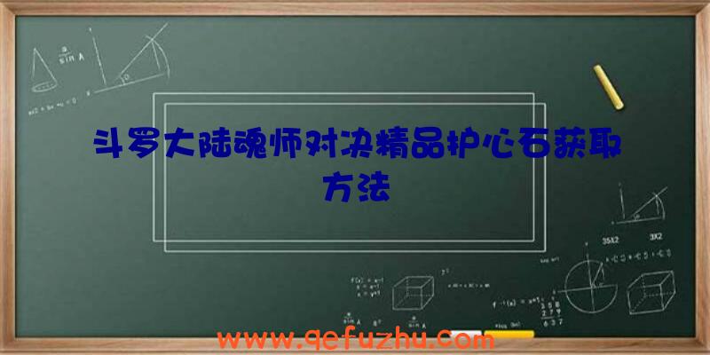 斗罗大陆魂师对决精品护心石获取方法