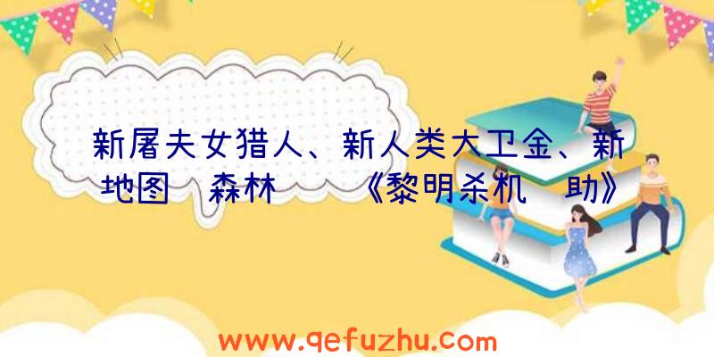 新屠夫女猎人、新人类大卫金、新地图红森林视频《黎明杀机辅助》