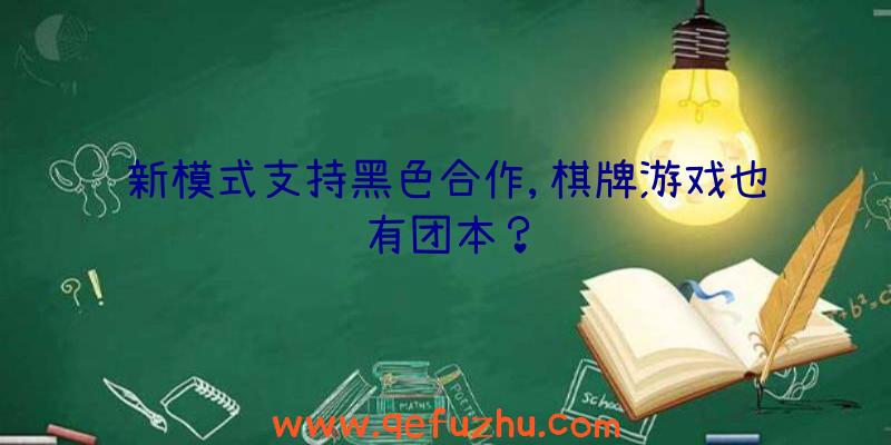 新模式支持黑色合作,棋牌游戏也有团本？