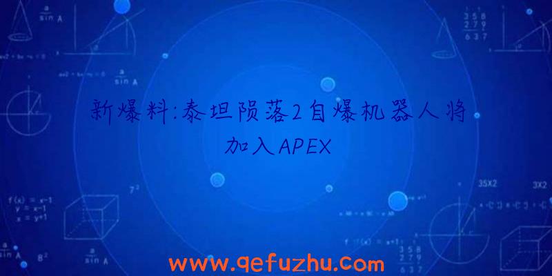 新爆料:泰坦陨落2自爆机器人将加入APEX