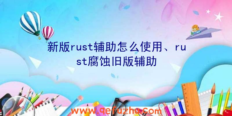 新版rust辅助怎么使用、rust腐蚀旧版辅助