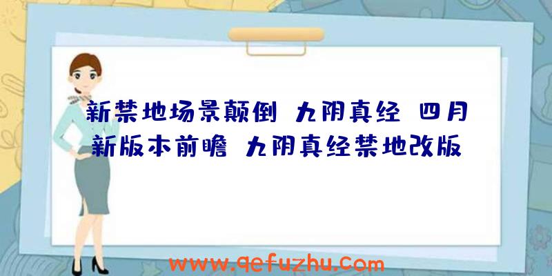 新禁地场景颠倒《九阴真经》四月新版本前瞻（九阴真经禁地改版）