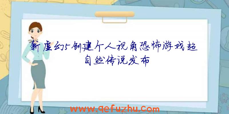 新虚幻5创建个人视角恐怖游戏超自然传说发布