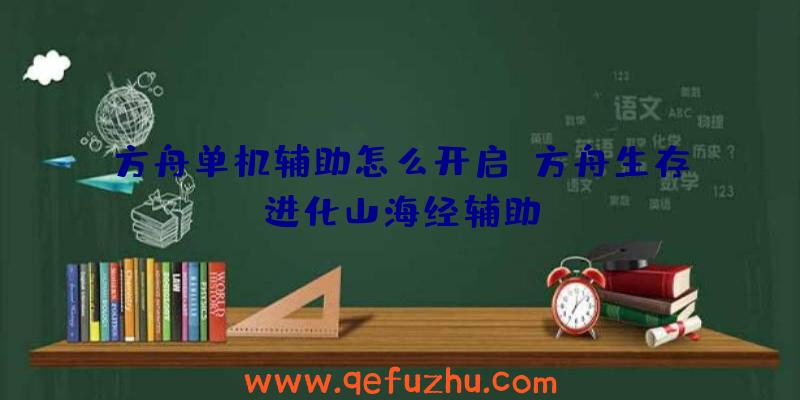 方舟单机辅助怎么开启、方舟生存进化山海经辅助