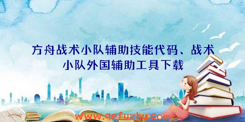 方舟战术小队辅助技能代码、战术小队外国辅助工具下载