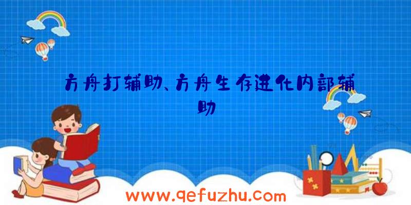 方舟打辅助、方舟生存进化内部辅助