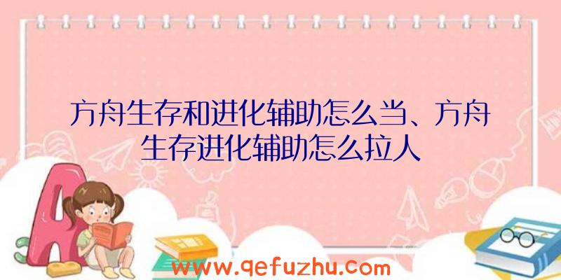 方舟生存和进化辅助怎么当、方舟生存进化辅助怎么拉人