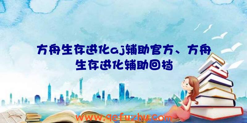 方舟生存进化aj辅助官方、方舟生存进化辅助回档