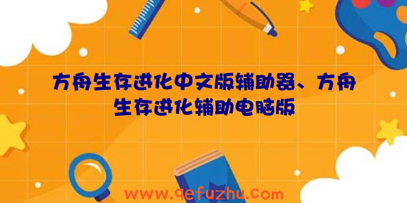 方舟生存进化中文版辅助器、方舟生存进化辅助电脑版