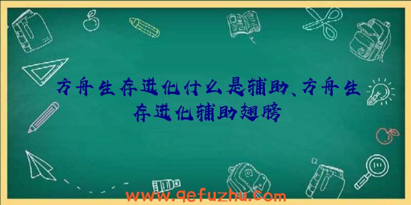 方舟生存进化什么是辅助、方舟生存进化辅助翅膀