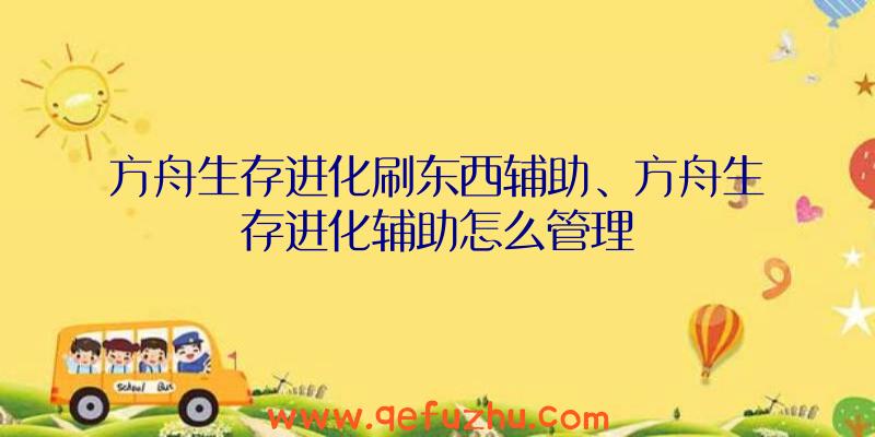 方舟生存进化刷东西辅助、方舟生存进化辅助怎么管理