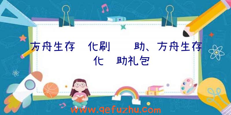 方舟生存进化刷级辅助、方舟生存进化辅助礼包