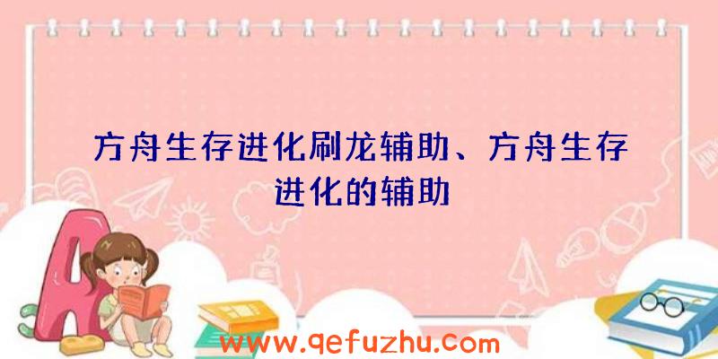 方舟生存进化刷龙辅助、方舟生存进化的辅助