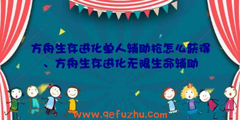 方舟生存进化单人辅助枪怎么获得、方舟生存进化无限生命辅助