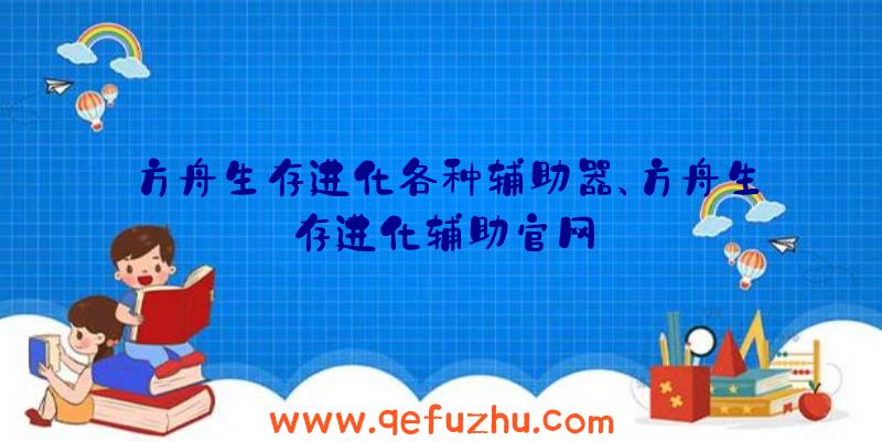 方舟生存进化各种辅助器、方舟生存进化辅助官网