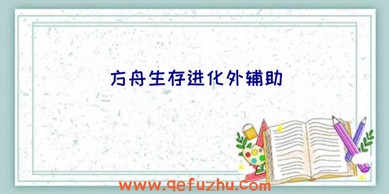 方舟生存进化外辅助