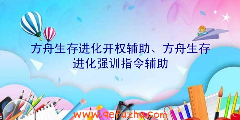 方舟生存进化开权辅助、方舟生存进化强训指令辅助