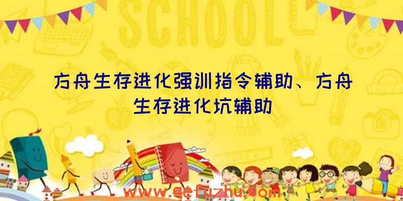 方舟生存进化强训指令辅助、方舟生存进化坑辅助