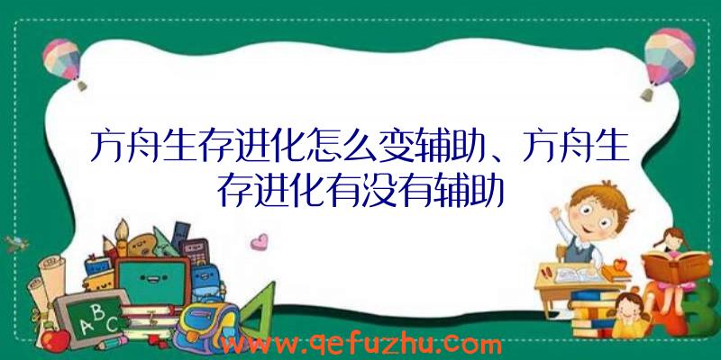 方舟生存进化怎么变辅助、方舟生存进化有没有辅助