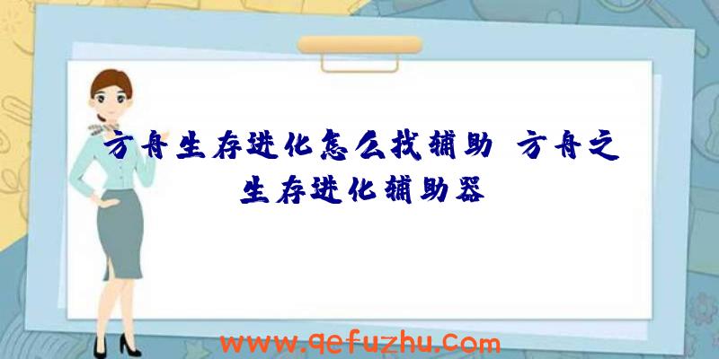 方舟生存进化怎么找辅助、方舟之生存进化辅助器