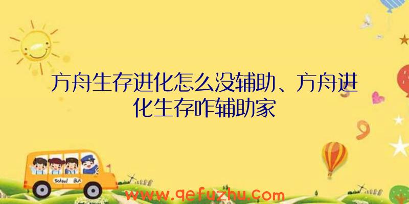 方舟生存进化怎么没辅助、方舟进化生存咋辅助家