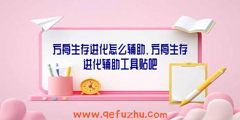 方舟生存进化怎么辅助、方舟生存进化辅助工具贴吧