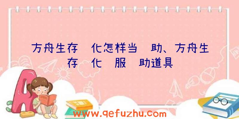 方舟生存进化怎样当辅助、方舟生存进化驯服辅助道具