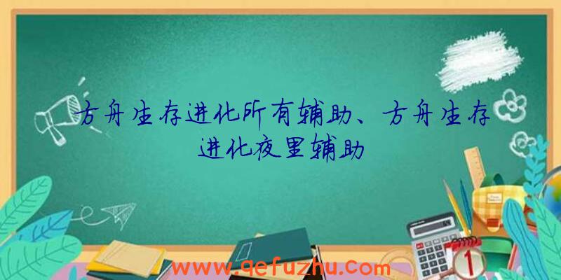 方舟生存进化所有辅助、方舟生存进化夜里辅助