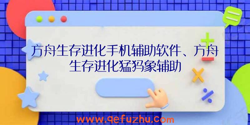 方舟生存进化手机辅助软件、方舟生存进化猛犸象辅助