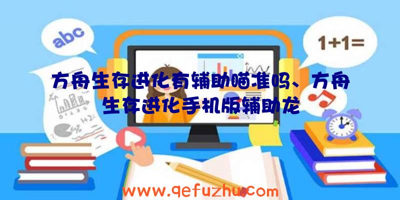 方舟生存进化有辅助瞄准吗、方舟生存进化手机版辅助龙