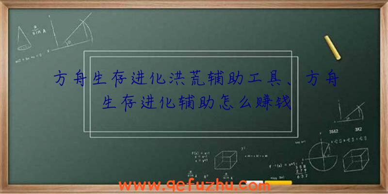 方舟生存进化洪荒辅助工具、方舟生存进化辅助怎么赚钱