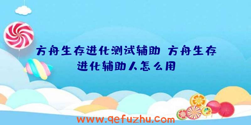 方舟生存进化测试辅助、方舟生存进化辅助人怎么用