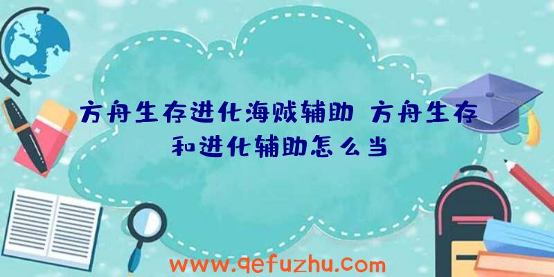 方舟生存进化海贼辅助、方舟生存和进化辅助怎么当