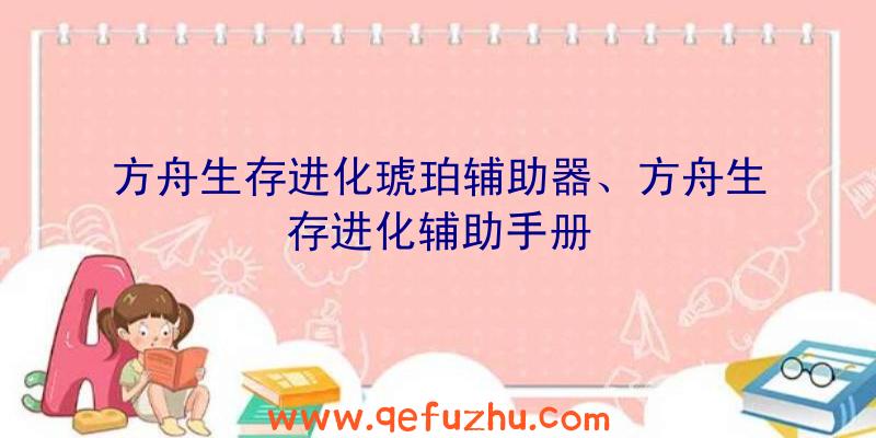 方舟生存进化琥珀辅助器、方舟生存进化辅助手册