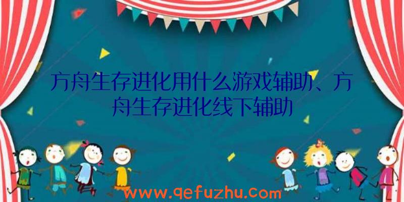 方舟生存进化用什么游戏辅助、方舟生存进化线下辅助