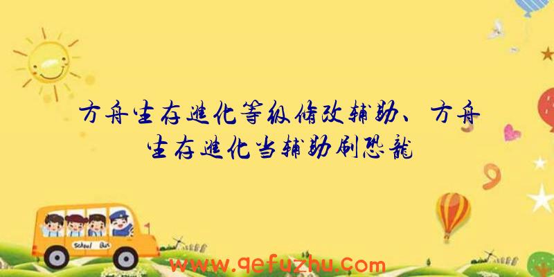 方舟生存进化等级修改辅助、方舟生存进化当辅助刷恐龙