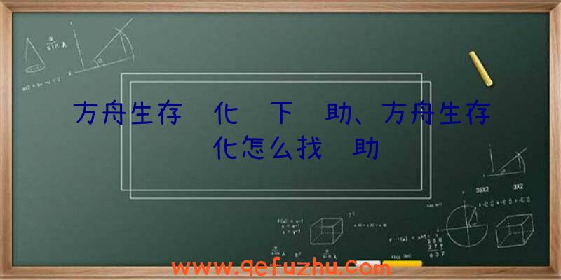 方舟生存进化线下辅助、方舟生存进化怎么找辅助