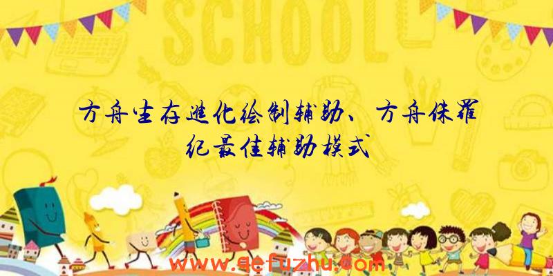 方舟生存进化绘制辅助、方舟侏罗纪最佳辅助模式