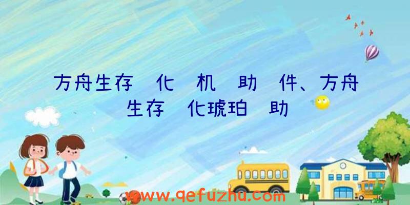 方舟生存进化联机辅助软件、方舟生存进化琥珀辅助