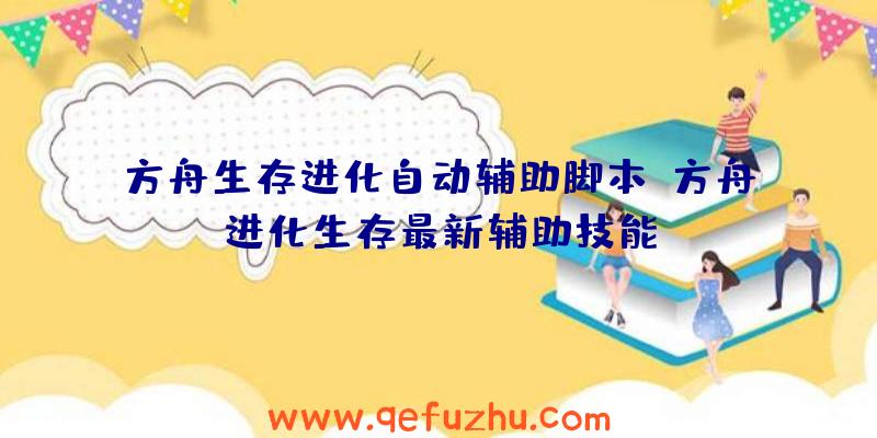 方舟生存进化自动辅助脚本、方舟进化生存最新辅助技能