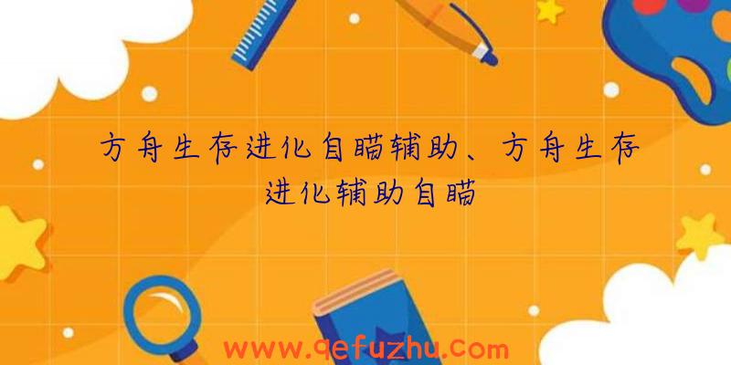 方舟生存进化自瞄辅助、方舟生存进化辅助自瞄