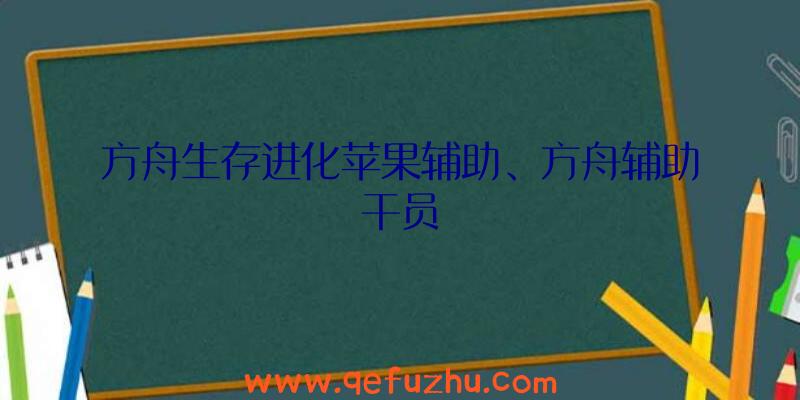 方舟生存进化苹果辅助、方舟辅助干员