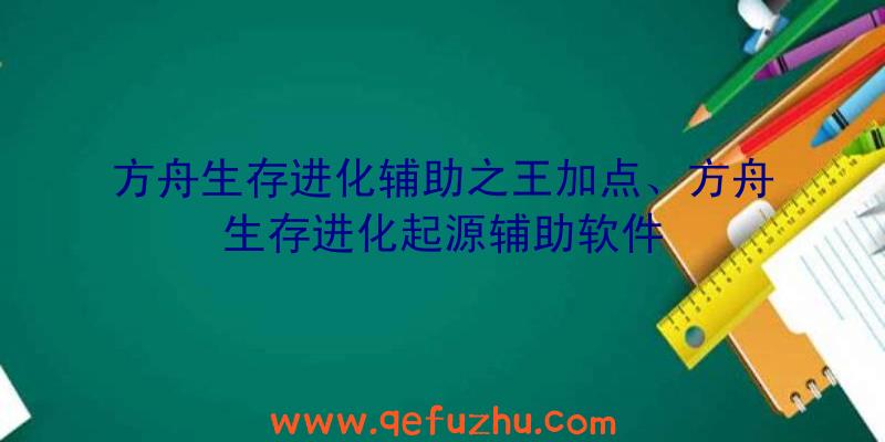 方舟生存进化辅助之王加点、方舟生存进化起源辅助软件