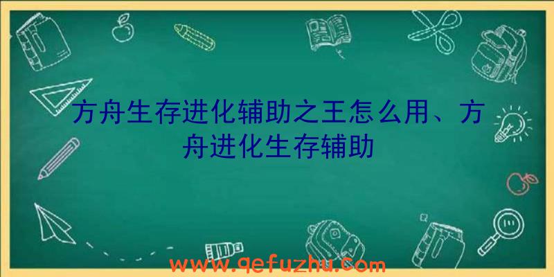 方舟生存进化辅助之王怎么用、方舟进化生存辅助